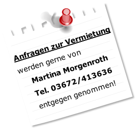Anfragen zur Vermietung
werden gerne von 
Martina Morgenroth
Tel. 03672/413636
entgegen genommen!
